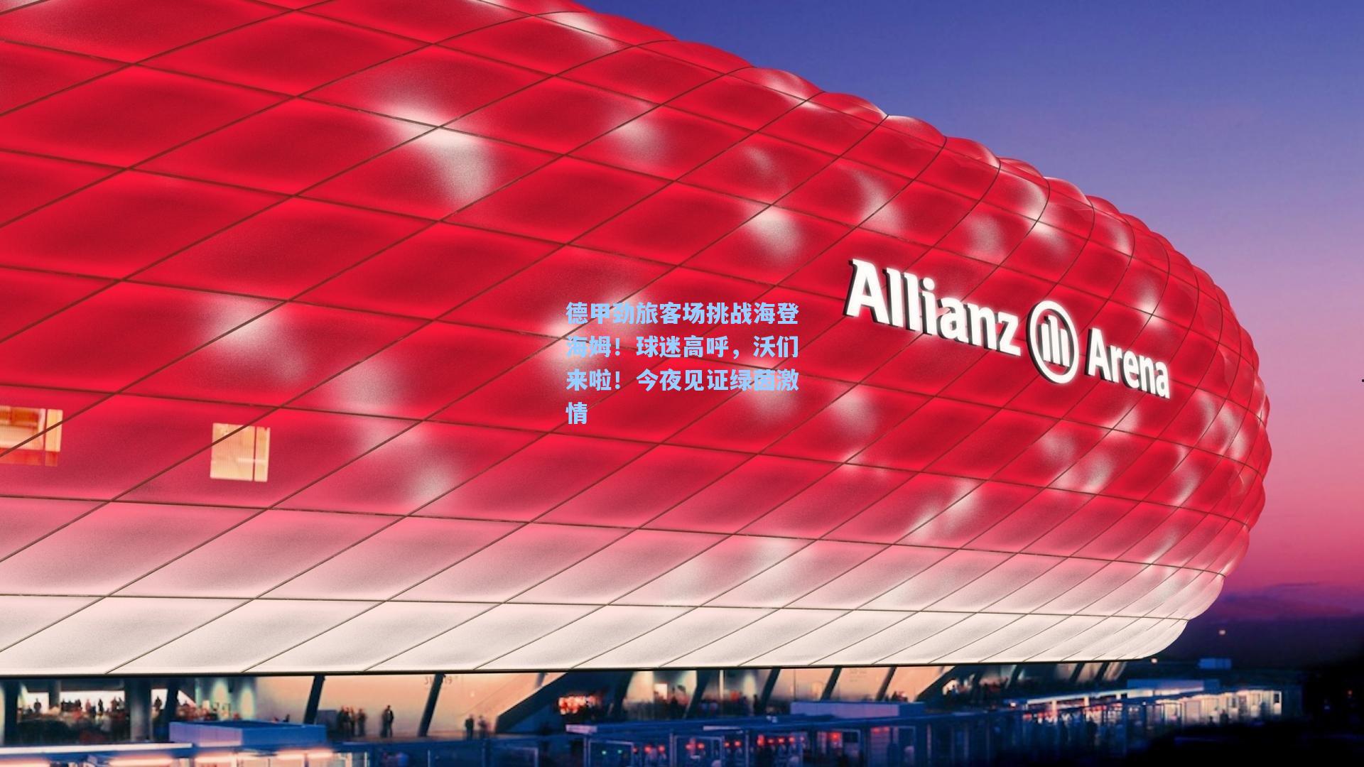 德甲劲旅客场挑战海登海姆！球迷高呼，沃们来啦！今夜见证绿茵激情