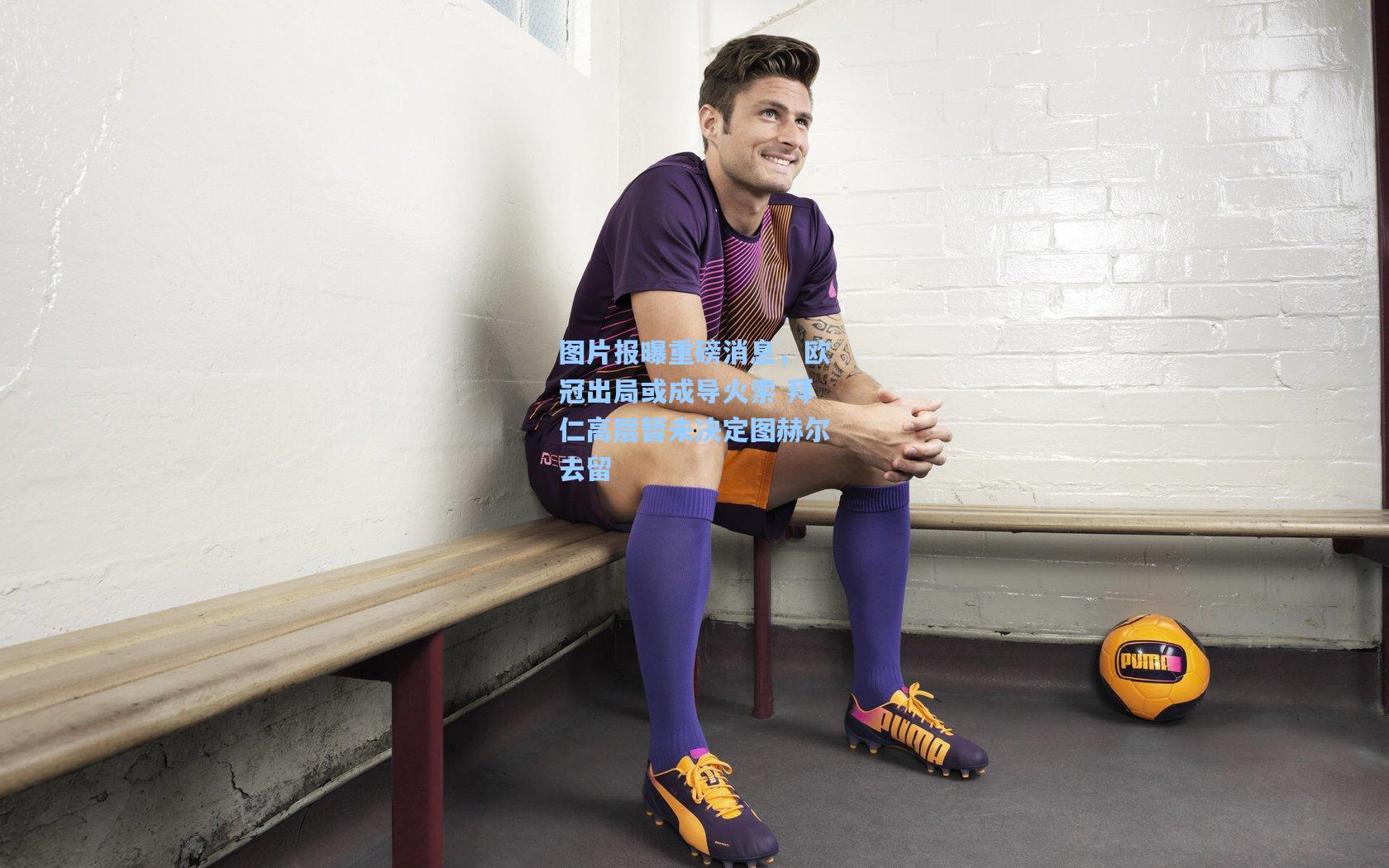 图片报曝重磅消息，欧冠出局或成导火索 拜仁高层暂未决定图赫尔去留