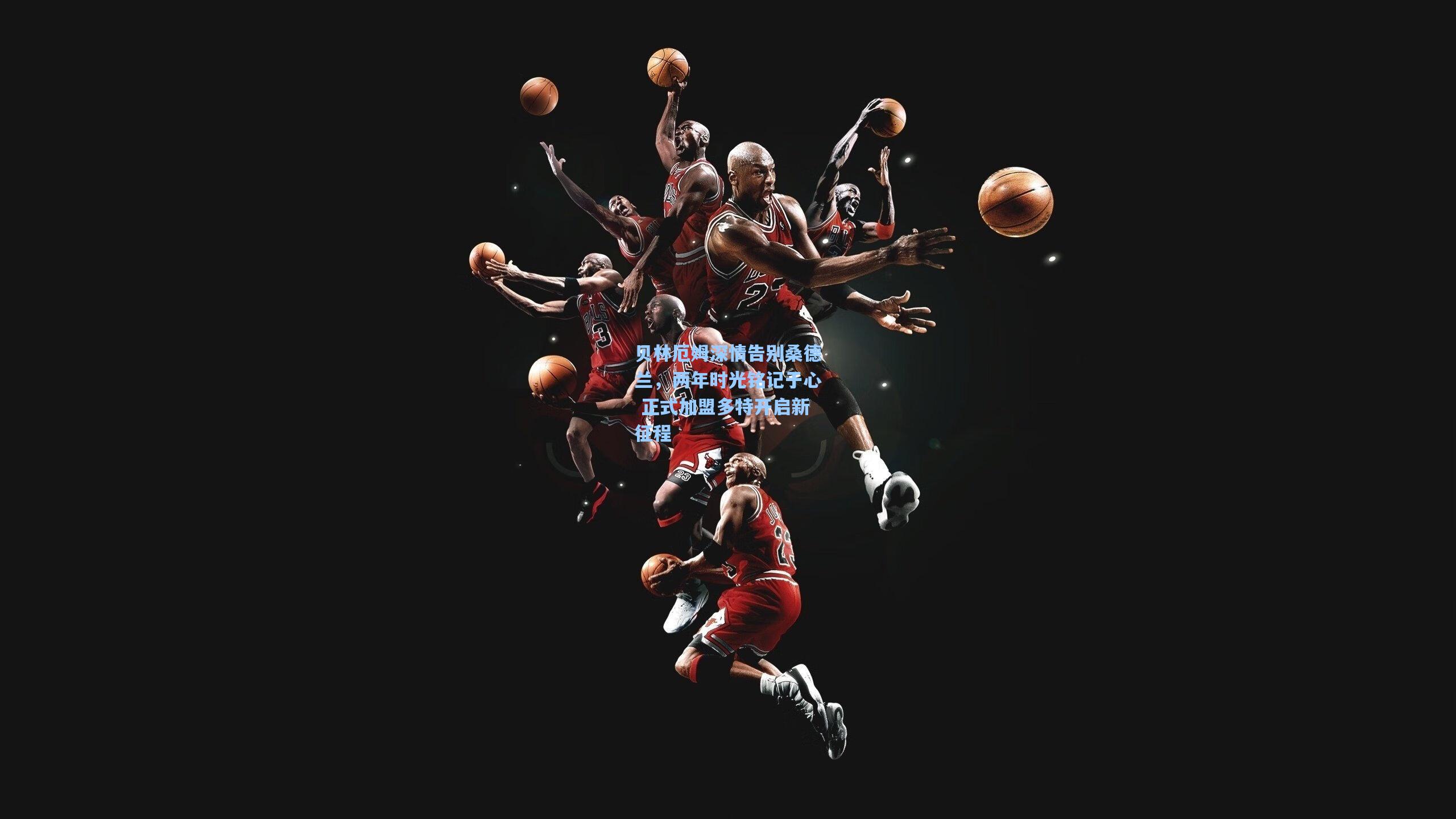 贝林厄姆深情告别桑德兰,两年时光铭记于心 正式加盟多特开启新征程