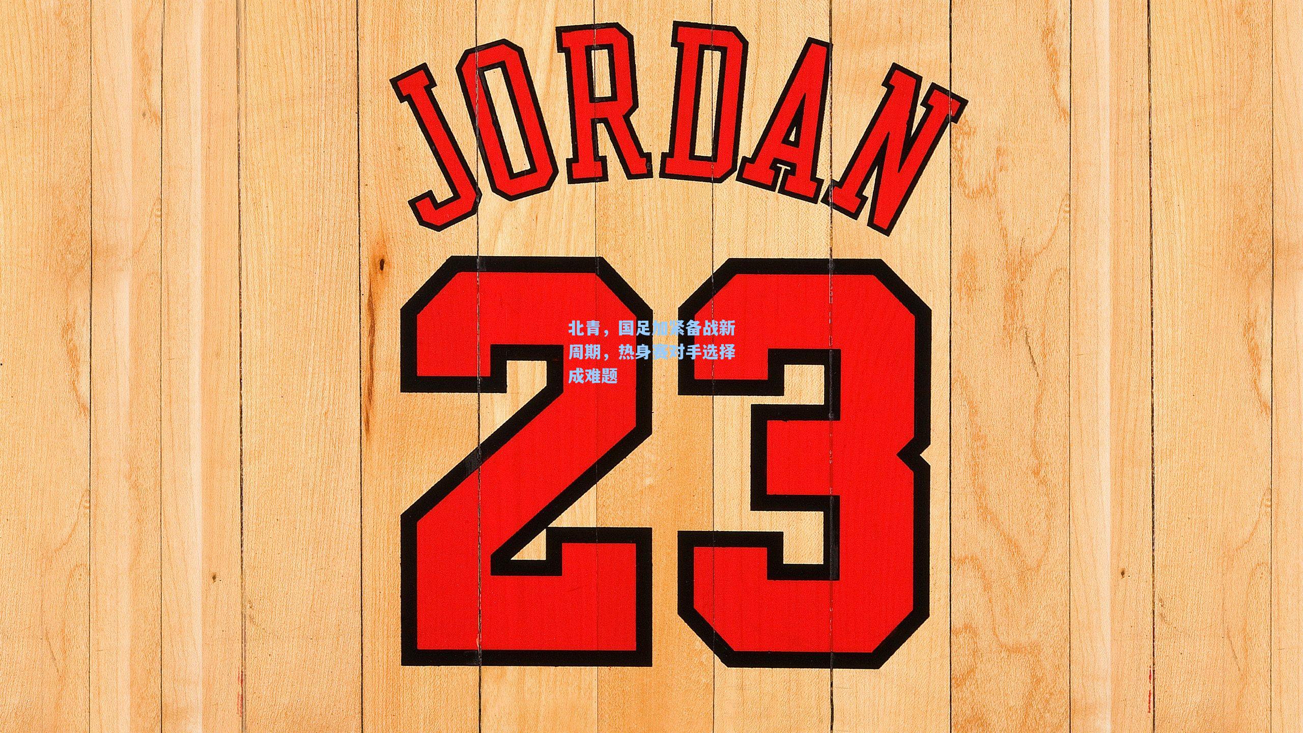 北青，国足加紧备战新周期，热身赛对手选择成难题