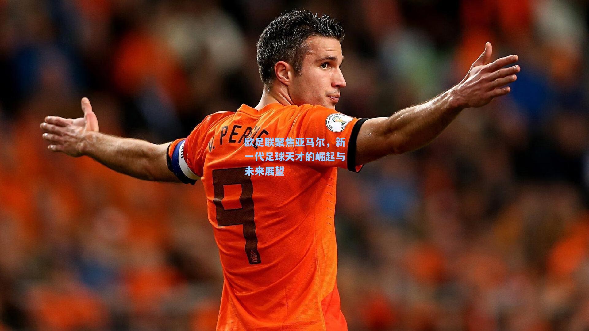 欧足联聚焦亚马尔，新一代足球天才的崛起与未来展望
