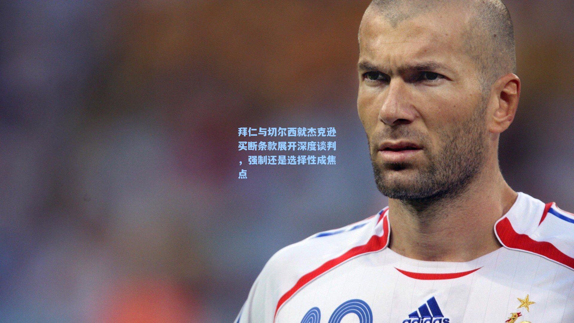 拜仁与切尔西就杰克逊买断条款展开深度谈判，强制还是选择性成焦点