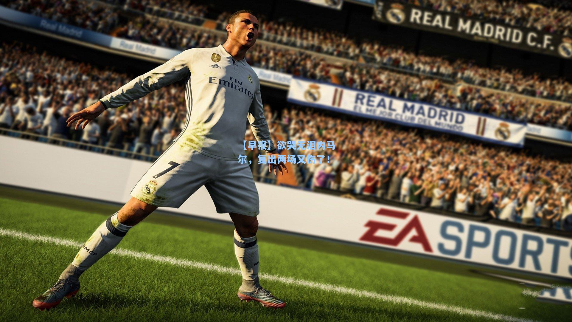 【早报】欲哭无泪内马尔，复出两场又伤了！