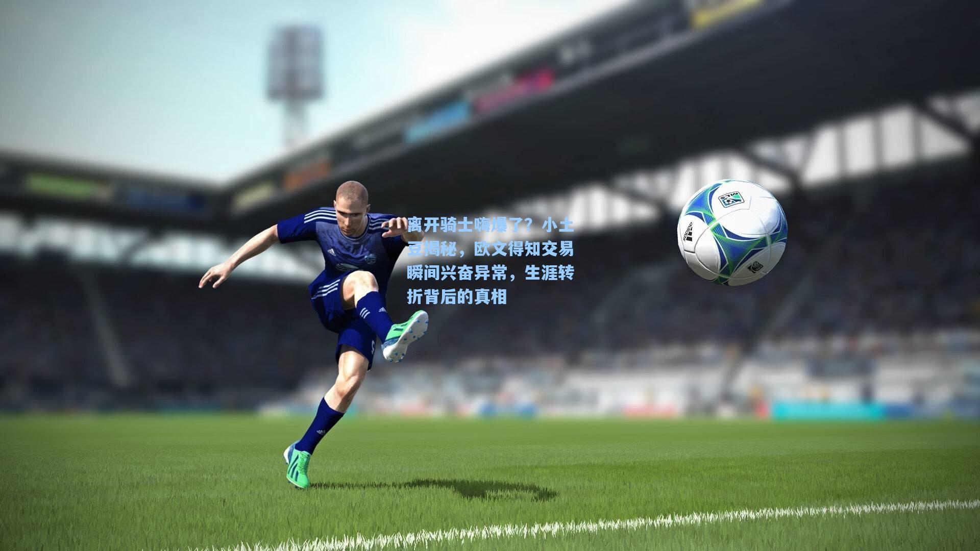 离开骑士嗨爆了?小土豆揭秘,欧文得知交易瞬间兴奋异常,生涯转折背后的真相