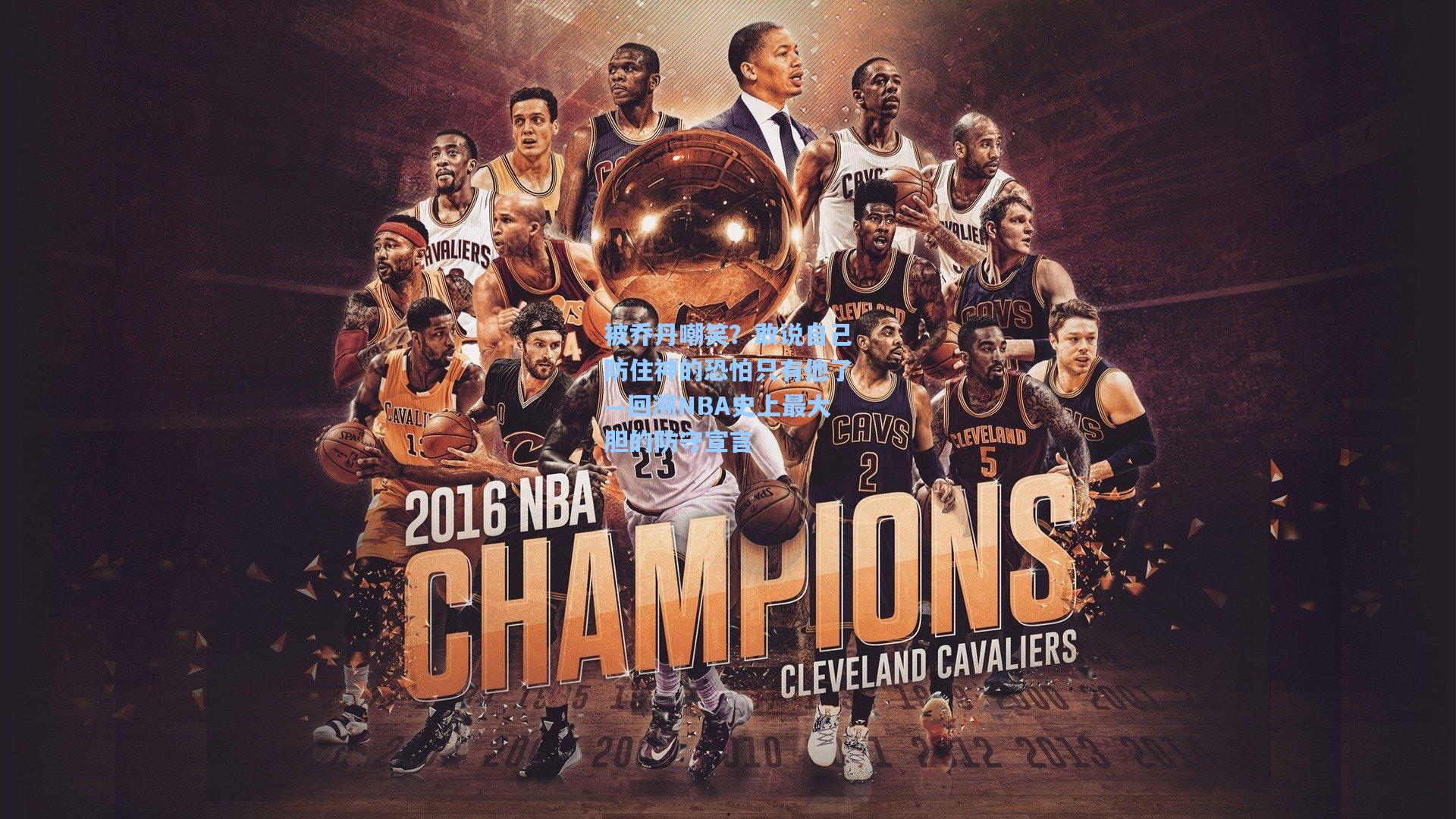 被乔丹嘲笑?敢说自己防住神的恐怕只有他了—回溯NBA史上最大胆的防守宣言