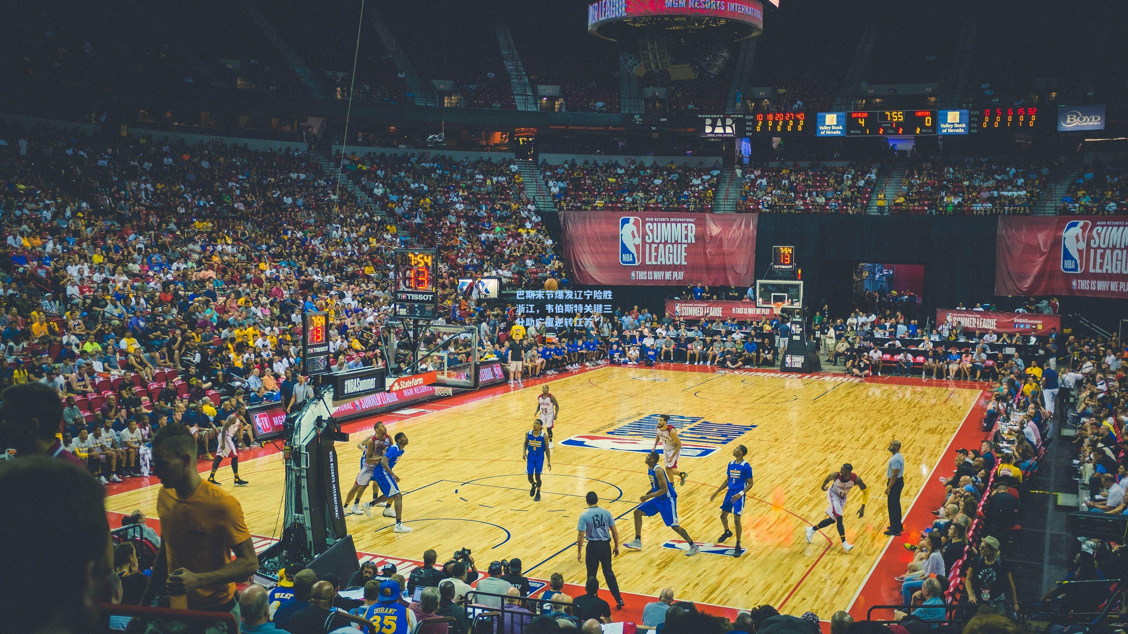 巴斯末节爆发辽宁险胜浙江，韦伯斯特关键三分助广厦逆转江苏