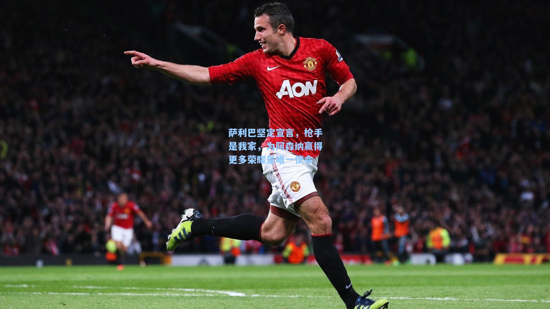 萨利巴坚定宣言,枪手是我家,为阿森纳赢得更多荣耀是唯一使命