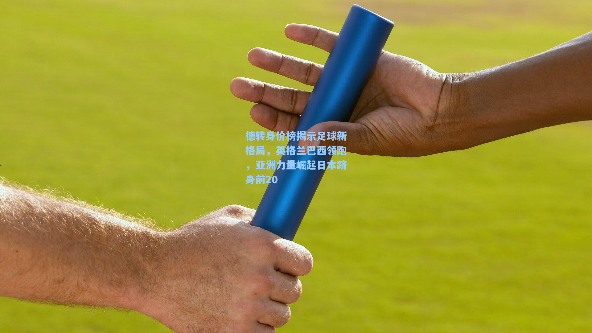 德转身价榜揭示足球新格局，英格兰巴西领跑，亚洲力量崛起日本跻身前20