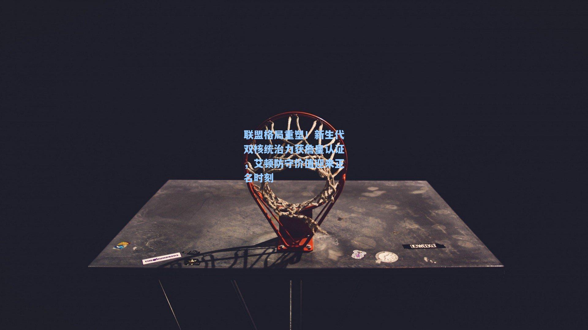 联盟格局重塑!新生代双核统治力获詹皇认证,艾顿防守价值迎来正名时刻