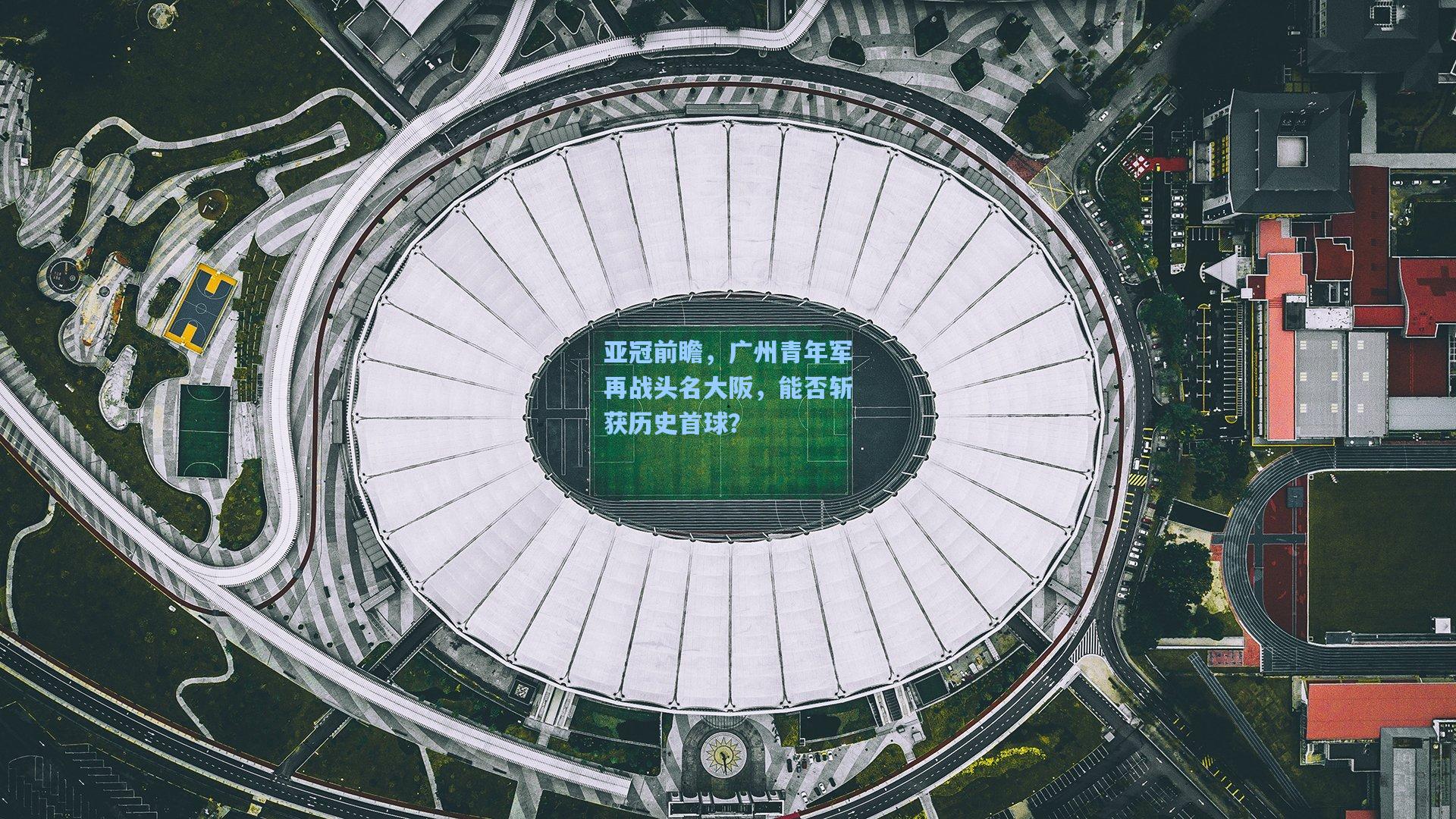 亚冠前瞻，广州青年军再战头名大阪，能否斩获历史首球？