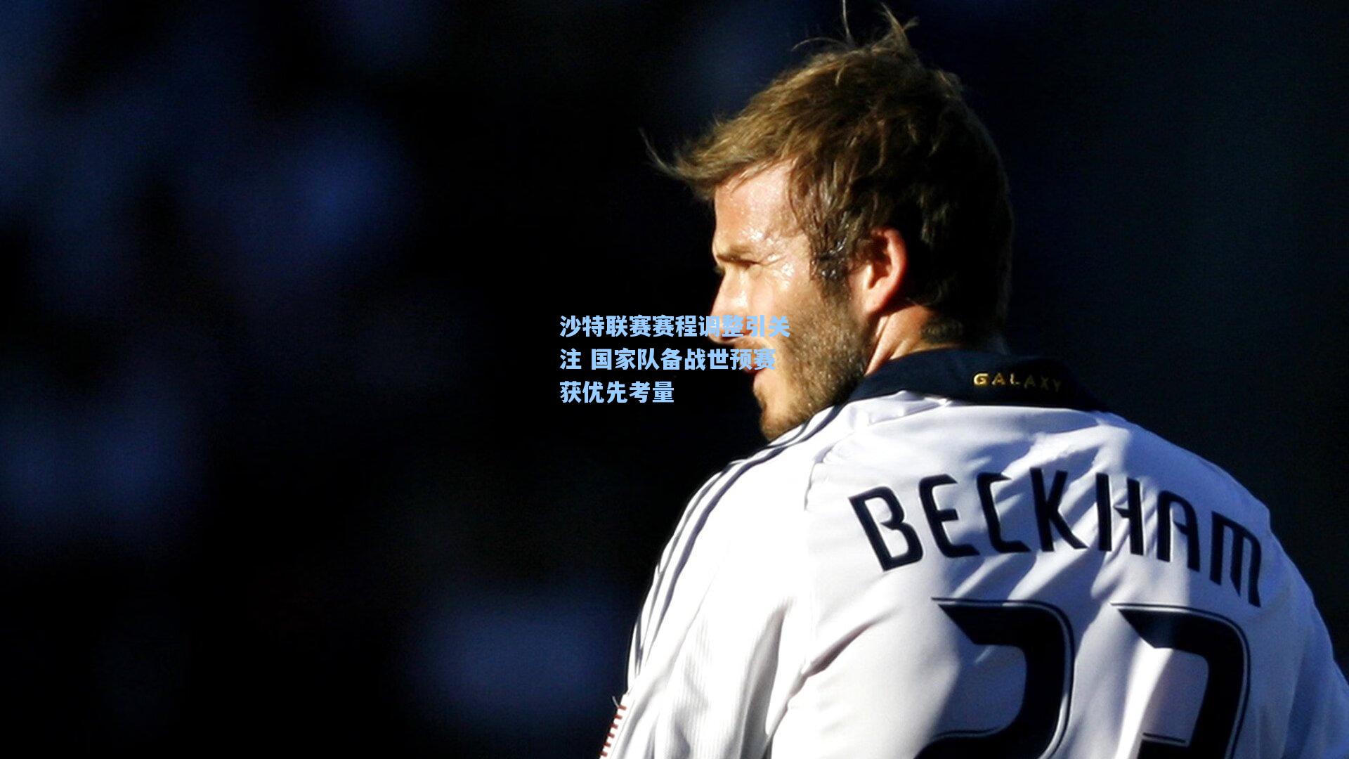 沙特联赛赛程调整引关注 国家队备战世预赛获优先考量