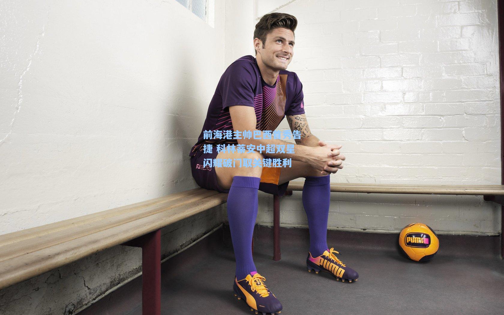 前海港主帅巴西首秀告捷 科林蒂安中超双星闪耀破门取关键胜利