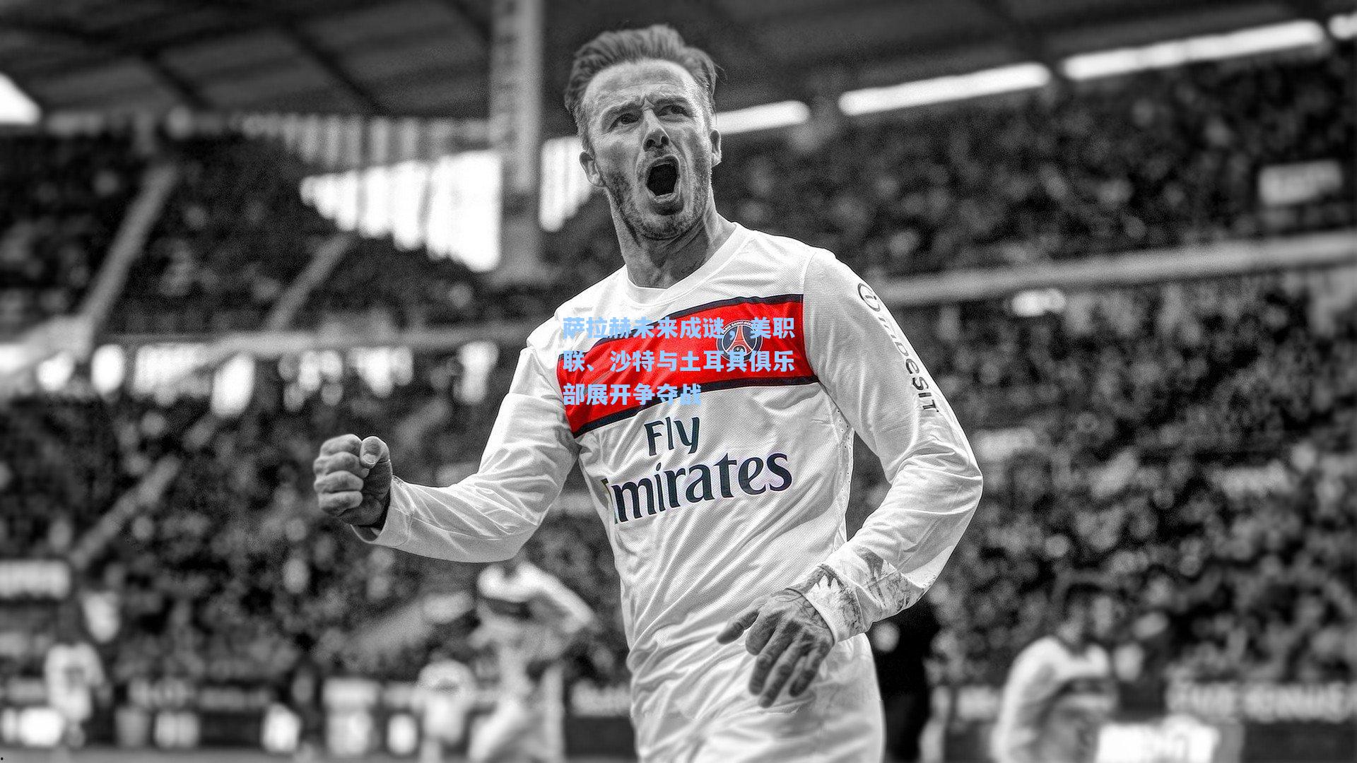 萨拉赫未来成谜,美职联、沙特与土耳其俱乐部展开争夺战