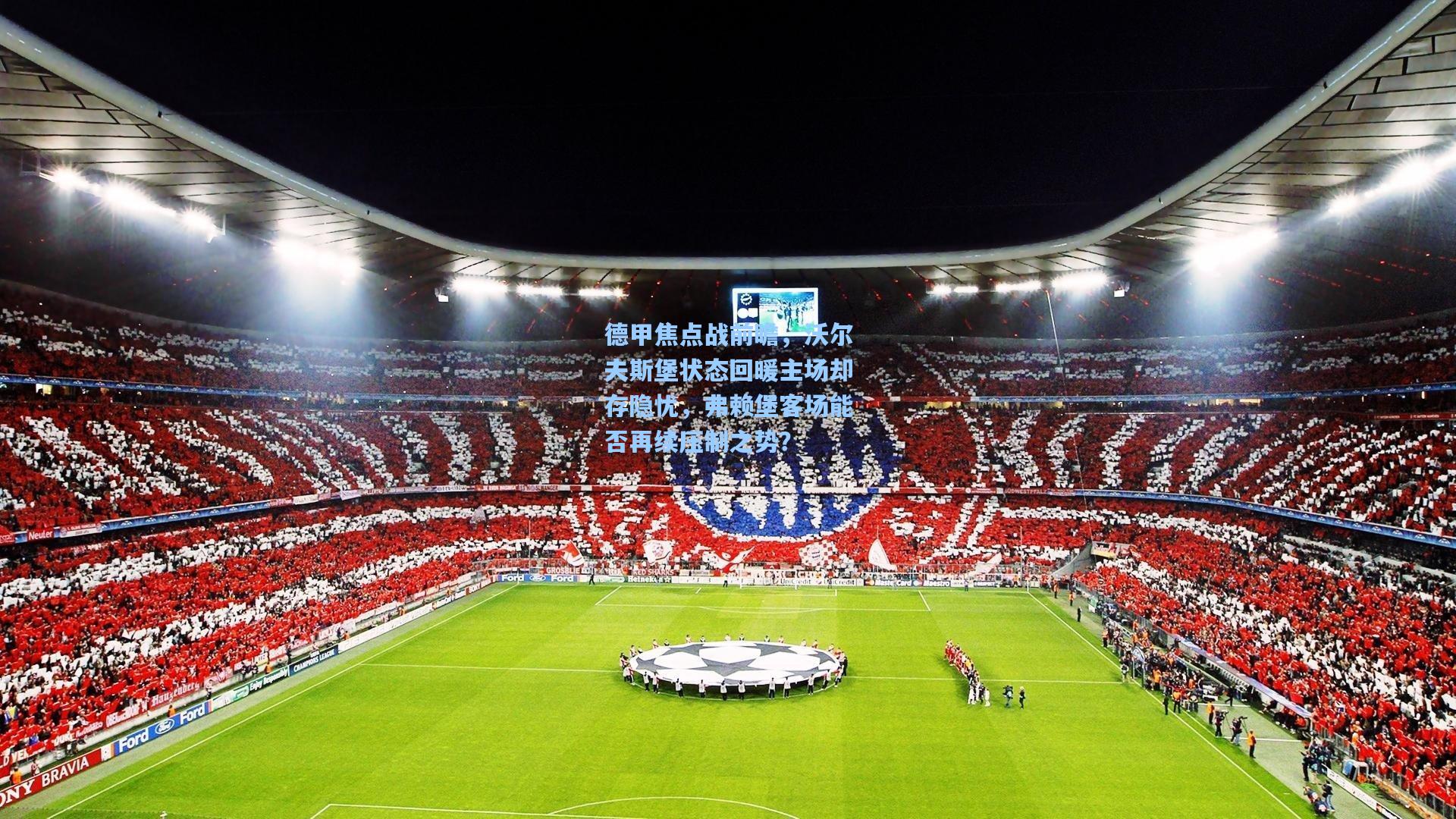 德甲焦点战前瞻，沃尔夫斯堡状态回暖主场却存隐忧，弗赖堡客场能否再续压制之势？