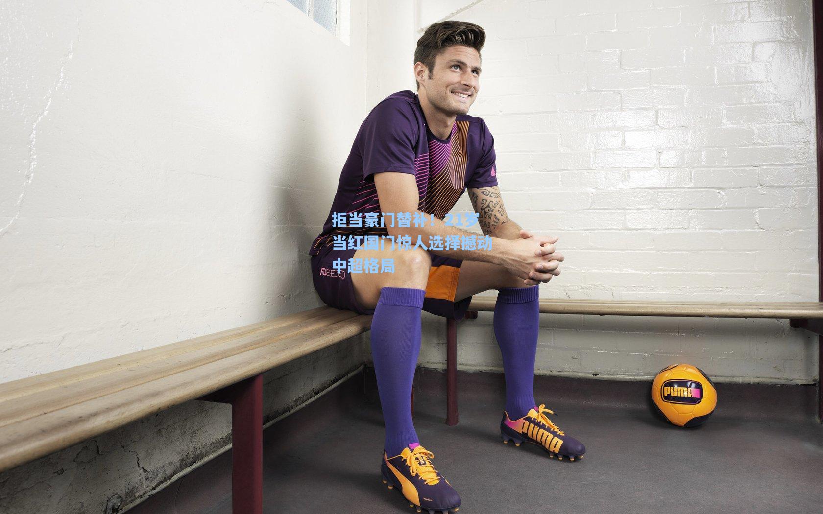 拒当豪门替补！21岁当红国门惊人选择撼动中超格局