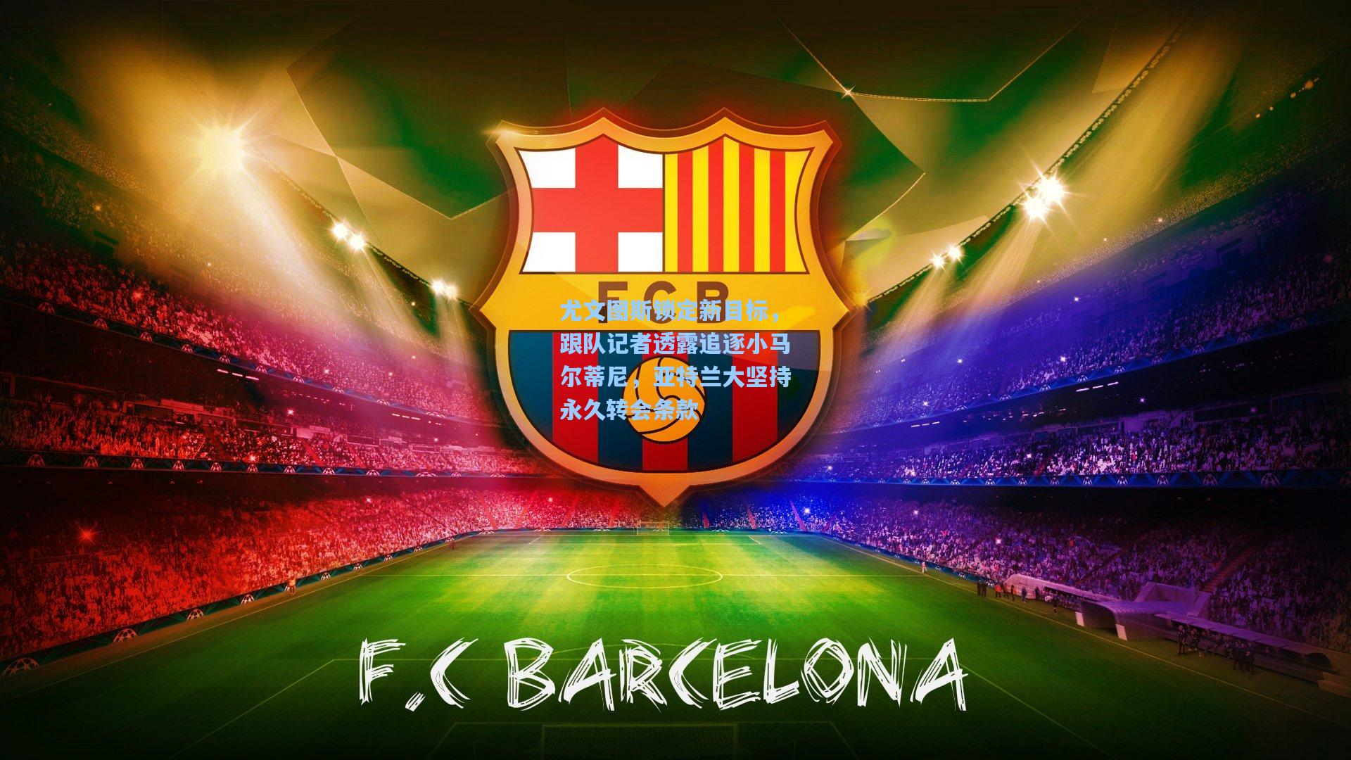 尤文图斯锁定新目标，跟队记者透露追逐小马尔蒂尼，亚特兰大坚持永久转会条款